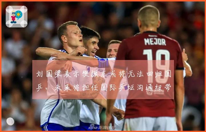 刘国梁表示樊振东或将无法回归国乒，未来将担任国际乒坛沟通纽带