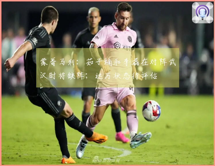 蒙哥马利：茹子楠和李磊在对阵武汉时将缺阵；达万状态待评估