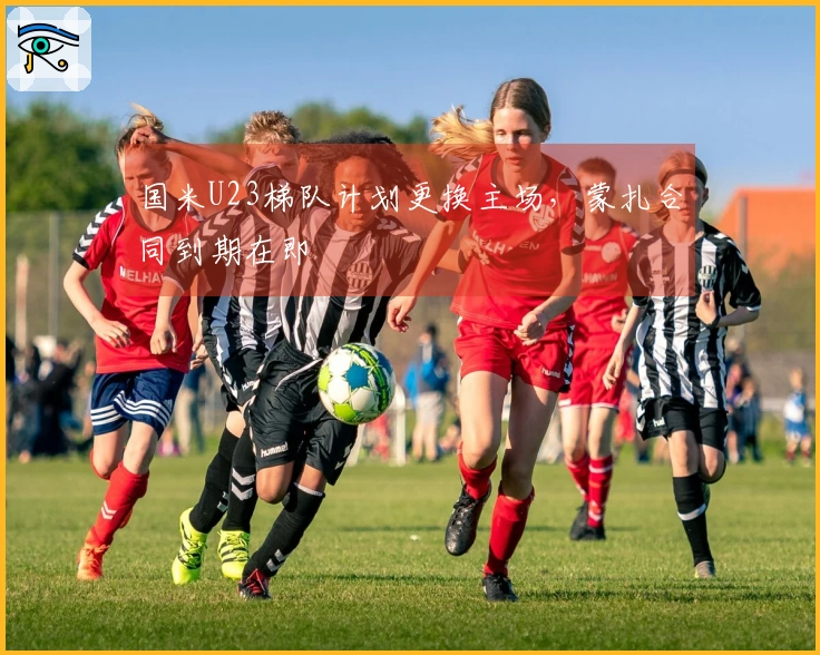 国米U23梯队计划更换主场，蒙扎合同到期在即