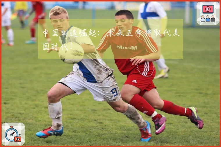 中国制造崛起：未来五年将取代美国时代！