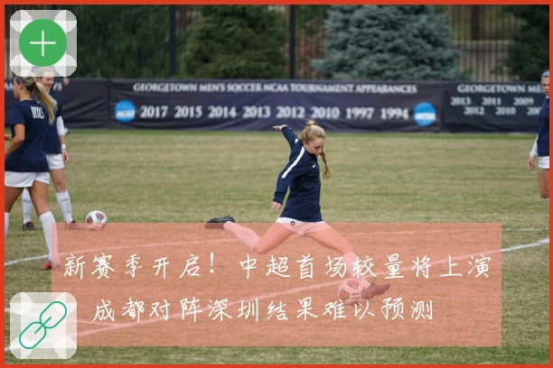 新赛季开启！中超首场较量将上演，成都对阵深圳结果难以预测
