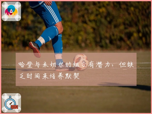 哈登与米切尔的组合有潜力，但缺乏时间来培养默契