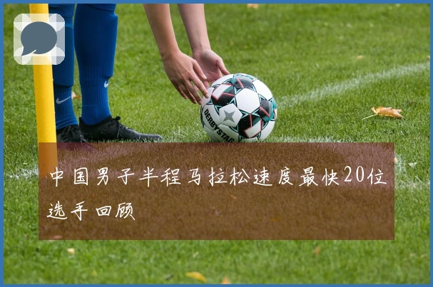 中国男子半程马拉松速度最快20位选手回顾