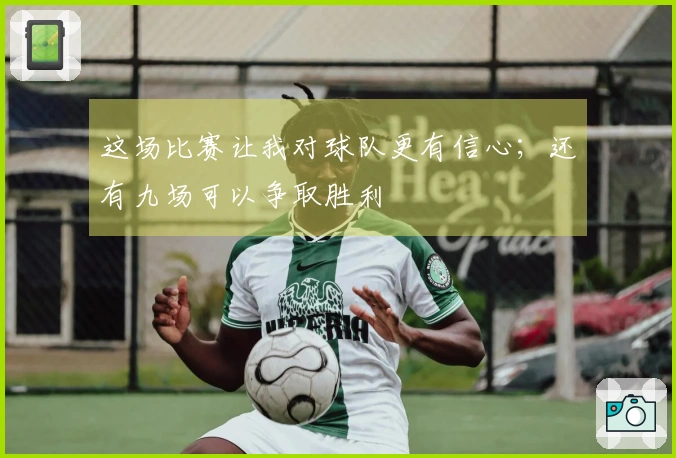 这场比赛让我对球队更有信心；还有九场可以争取胜利