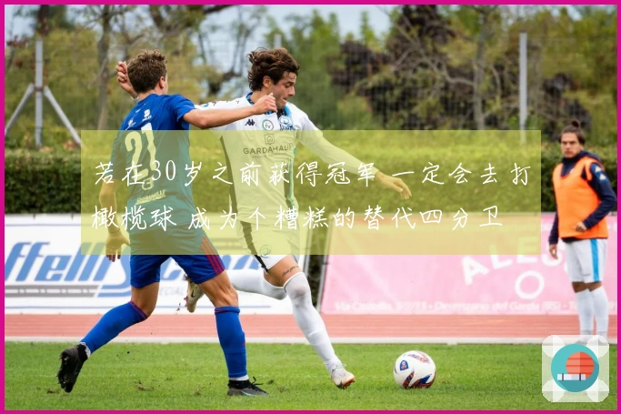 若在30岁之前获得冠军 一定会去打橄榄球 成为个糟糕的替代四分卫