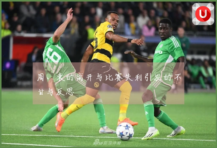 周、袁的离开与比赛失利引发的不甘与反思