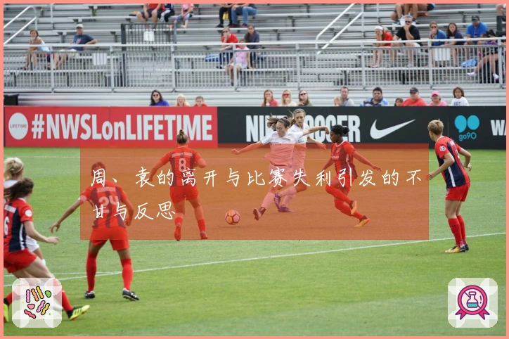 周、袁的离开与比赛失利引发的不甘与反思