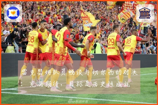 雷克瑟姆队员畅谈与切尔西的对决：充满期待，目标是历史性成就