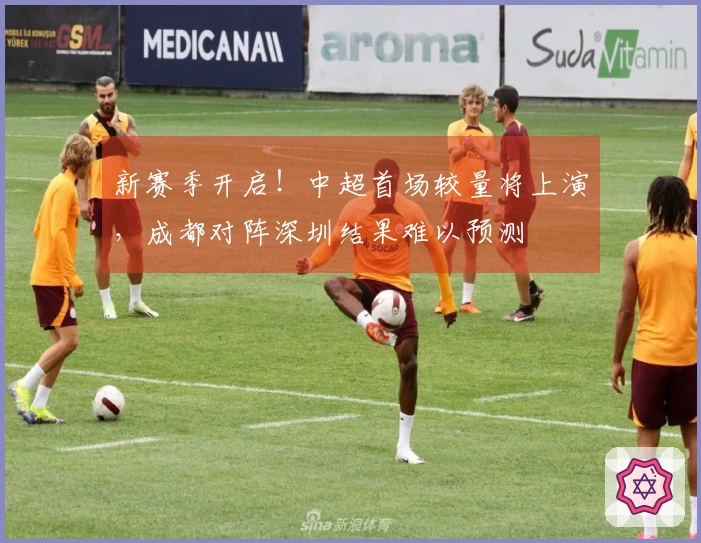 新赛季开启！中超首场较量将上演，成都对阵深圳结果难以预测
