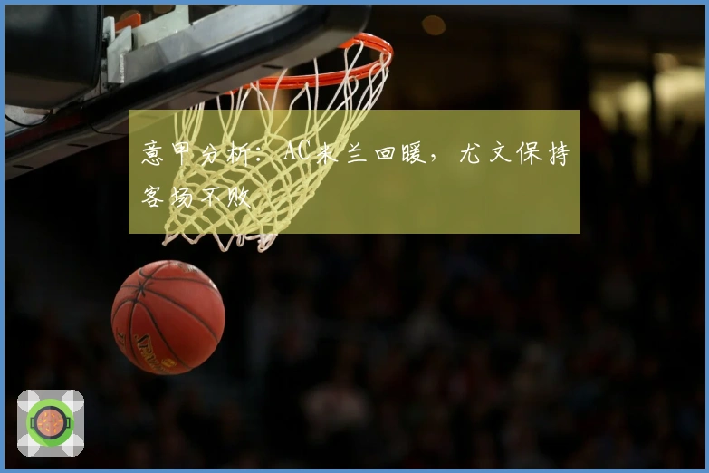 意甲分析：AC米兰回暖，尤文保持客场不败