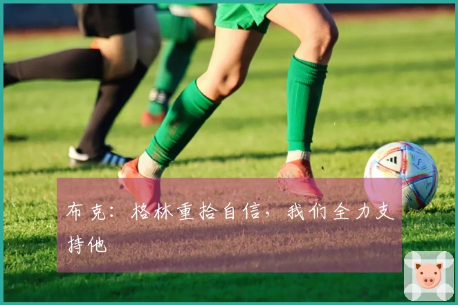 布克：格林重拾自信，我们全力支持他