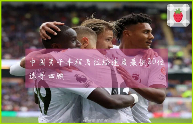 中国男子半程马拉松速度最快20位选手回顾